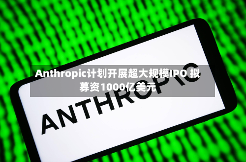 Anthropic计划开展超大规模IPO 拟募资1000亿美元-第1张图片