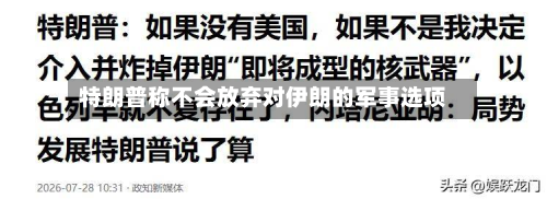 特朗普称不会放弃对伊朗的军事选项-第1张图片