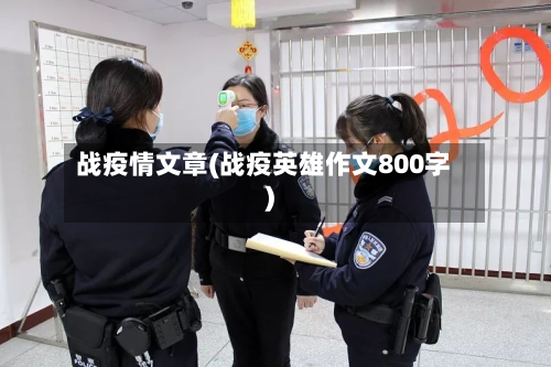 战疫情文章(战疫英雄作文800字)-第2张图片