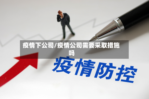 疫情下公司/疫情公司需要采取措施吗-第3张图片