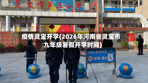 疫情灵宝开学(2026年河南省灵宝市九年级暑假开学时间)-第3张图片