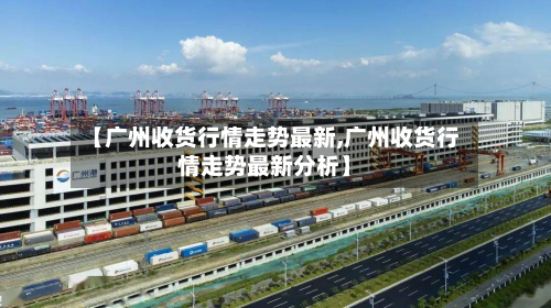 【广州收货行情走势最新,广州收货行情走势最新分析】-第2张图片