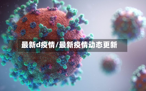 最新d疫情/最新疫情动态更新-第1张图片