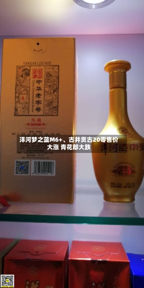 洋河梦之蓝M6+、古井贡古20零售价大涨 青花郎大跌-第3张图片