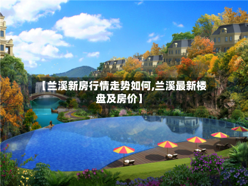 【兰溪新房行情走势如何,兰溪最新楼盘及房价】-第2张图片