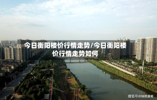 今日衡阳楼价行情走势/今日衡阳楼价行情走势如何-第3张图片