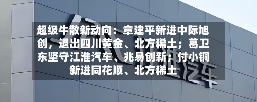 超级牛散新动向：章建平新进中际旭创	，退出四川黄金、北方稀土；葛卫东坚守江淮汽车	、兆易创新；付小铜新进同花顺、北方稀土-第2张图片
