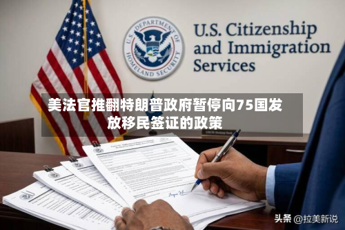 美法官推翻特朗普政府暂停向75国发放移民签证的政策-第1张图片