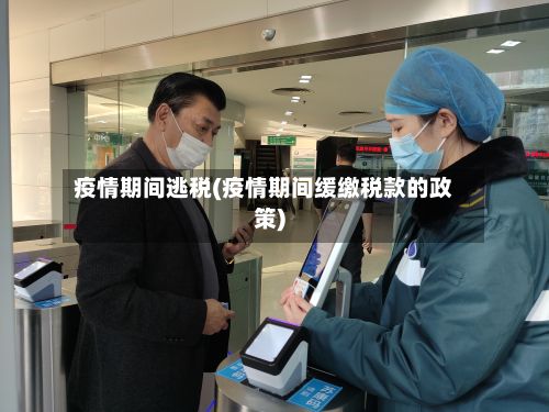 疫情期间逃税(疫情期间缓缴税款的政策)-第2张图片