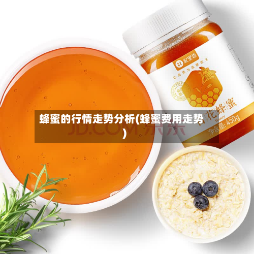 蜂蜜的行情走势分析(蜂蜜费用走势)-第3张图片