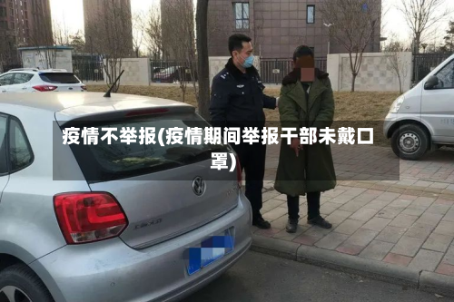疫情不举报(疫情期间举报干部未戴口罩)-第1张图片