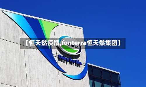 【恒天然疫情,fonterra恒天然集团】-第3张图片