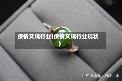 疫情文玩行业(疫情文玩行业现状)-第2张图片