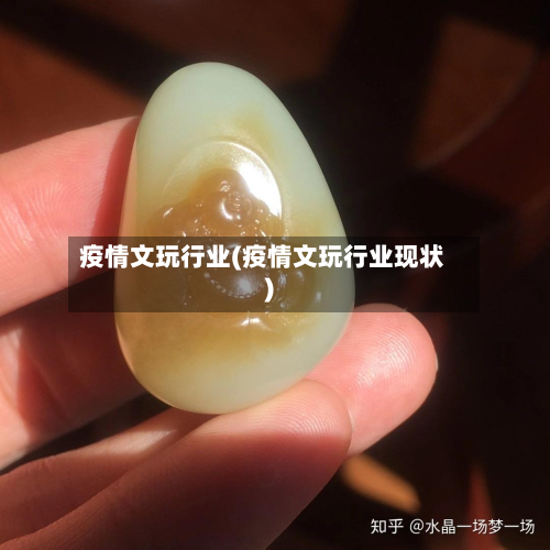 疫情文玩行业(疫情文玩行业现状)-第1张图片