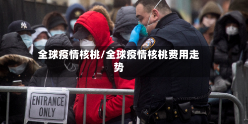 全球疫情核桃/全球疫情核桃费用走势-第3张图片