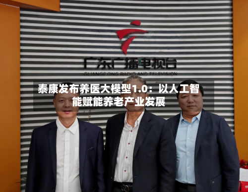 泰康发布养医大模型1.0:以人工智能赋能养老产业发展-第1张图片