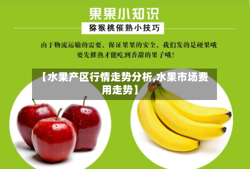 【水果产区行情走势分析,水果市场费用走势】-第2张图片