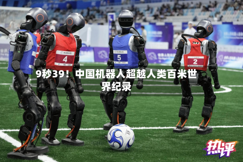 9秒39!中国机器人超越人类百米世界纪录-第1张图片