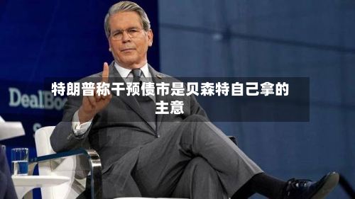 特朗普称干预债市是贝森特自己拿的主意-第1张图片