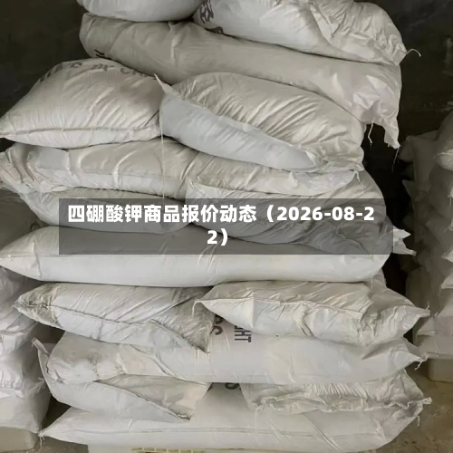 四硼酸钾商品报价动态(2026-08-22)-第1张图片