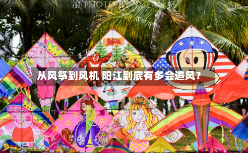 从风筝到风机 阳江到底有多会追风?-第2张图片