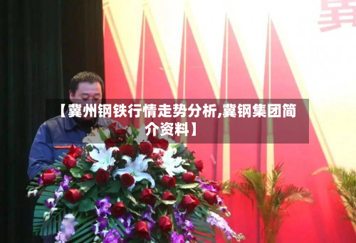 【冀州钢铁行情走势分析,冀钢集团简介资料】-第3张图片