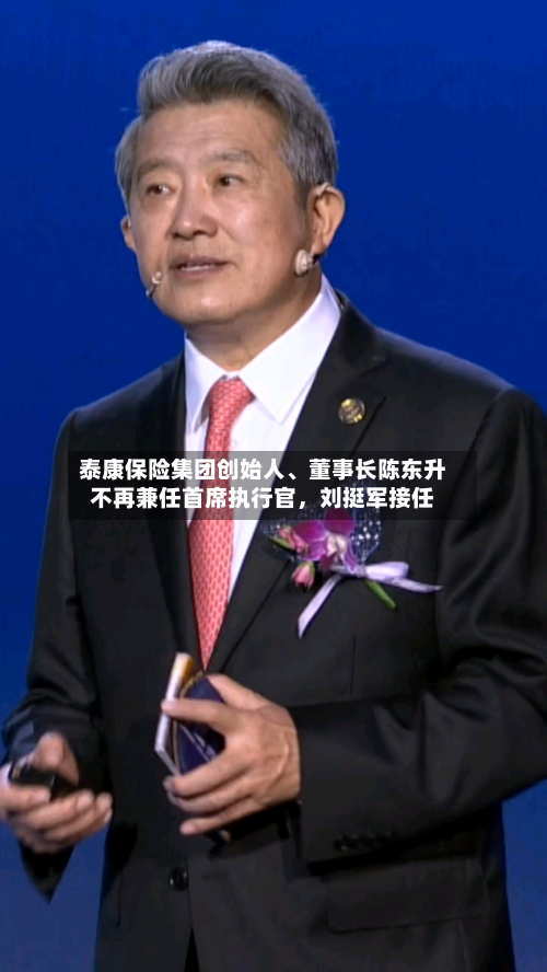 泰康保险集团创始人、董事长陈东升不再兼任首席执行官，刘挺军接任-第1张图片