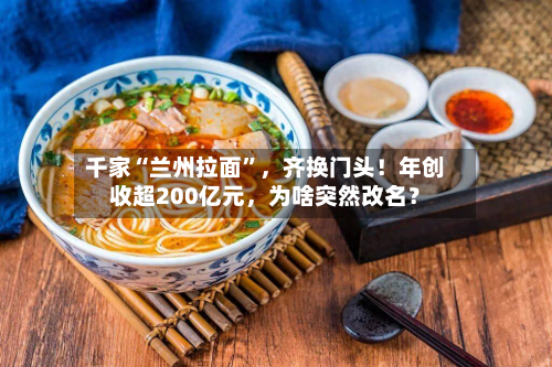 千家“兰州拉面	”，齐换门头！年创收超200亿元	，为啥突然改名？-第3张图片