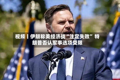 视频丨伊朗称美经济战“注定失败” 特朗普否认军事选项受限-第1张图片