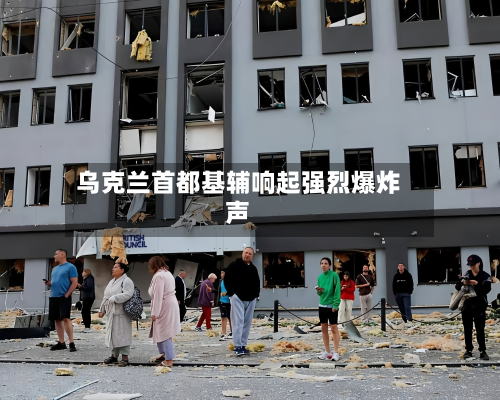 乌克兰首都基辅响起强烈爆炸声-第1张图片