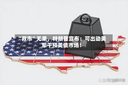 “救市”无果，特朗普宣布：可出动美军干预美债市场！-第1张图片