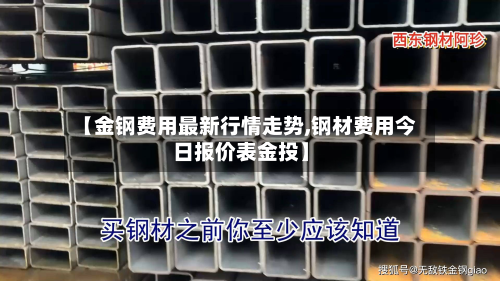 【金钢费用最新行情走势,钢材费用今日报价表金投】-第1张图片