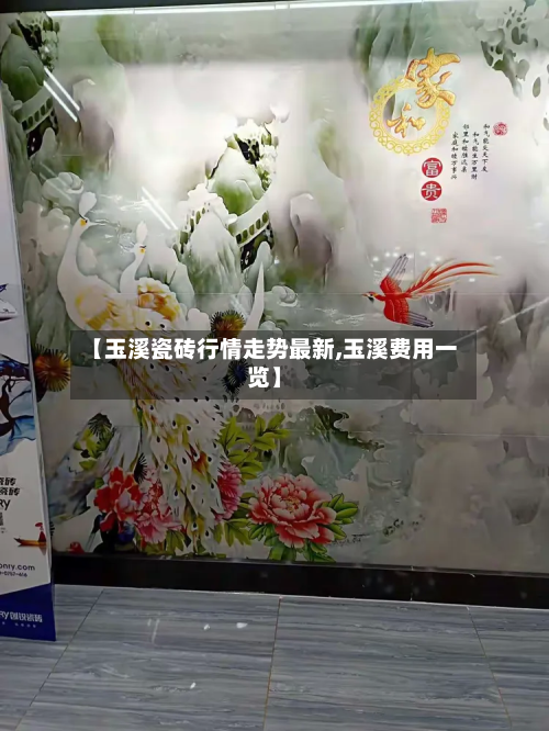 【玉溪瓷砖行情走势最新,玉溪费用一览】-第1张图片