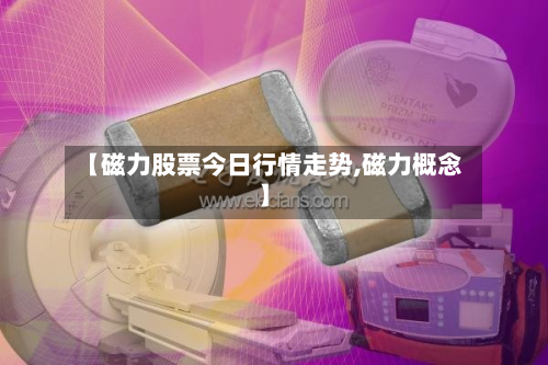 【磁力股票今日行情走势,磁力概念】-第1张图片