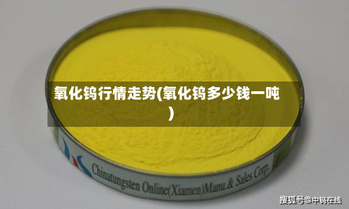 氧化钨行情走势(氧化钨多少钱一吨)-第1张图片