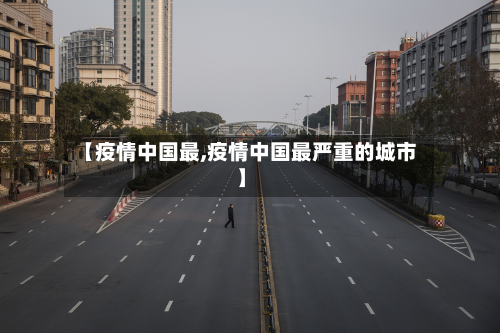 【疫情中国最,疫情中国最严重的城市】-第1张图片