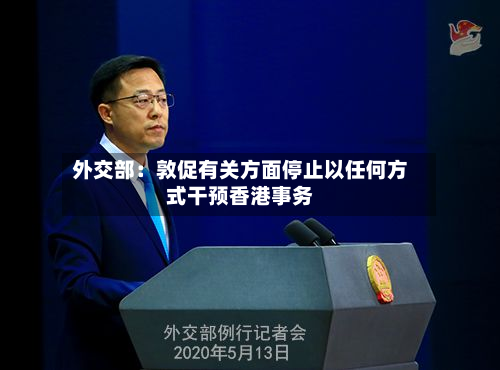 外交部:敦促有关方面停止以任何方式干预香港事务-第2张图片