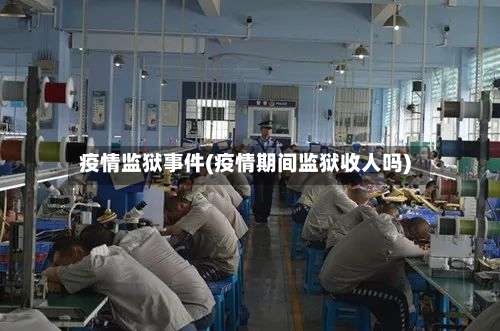 疫情监狱事件(疫情期间监狱收人吗)-第1张图片