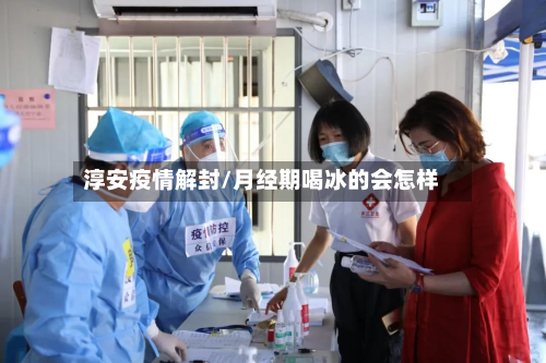 淳安疫情解封/月经期喝冰的会怎样-第1张图片
