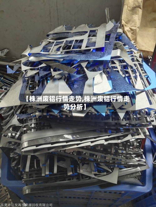 【株洲废铝行情走势,株洲废铝行情走势分析】-第1张图片