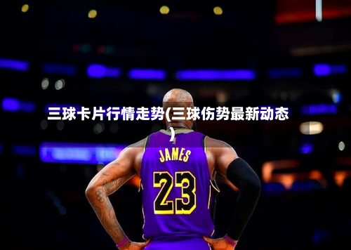 三球卡片行情走势(三球伤势最新动态)-第1张图片