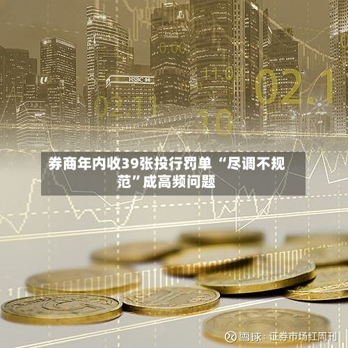 券商年内收39张投行罚单 “尽调不规范”成高频问题-第2张图片
