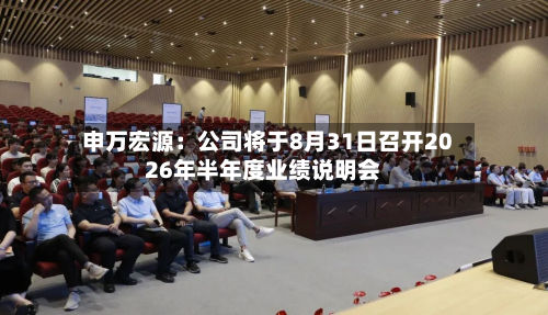申万宏源：公司将于8月31日召开2026年半年度业绩说明会-第1张图片