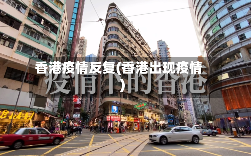 香港疫情反复(香港出现疫情)-第1张图片