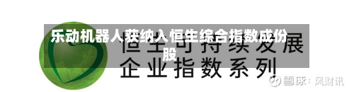 乐动机器人获纳入恒生综合指数成份股-第1张图片