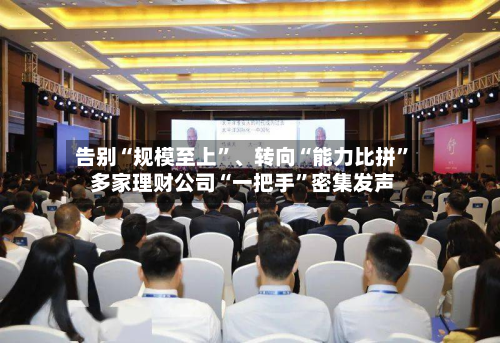 告别“规模至上	”	、转向“能力比拼” 多家理财公司“一把手”密集发声-第1张图片