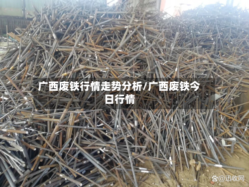 广西废铁行情走势分析/广西废铁今日行情-第1张图片