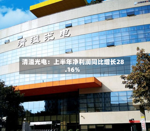 清溢光电：上半年净利润同比增长28.16%-第1张图片