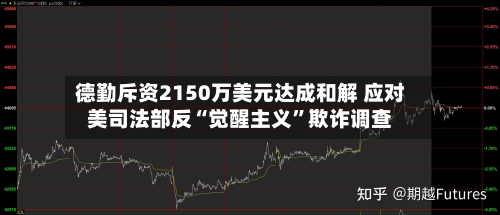 德勤斥资2150万美元达成和解 应对美司法部反“觉醒主义”欺诈调查-第1张图片